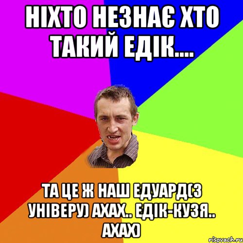 Ніхто незнає хто такий Едік.... Та це ж наш Едуард(з Універу) ахах.. Едік-Кузя.. ахах), Мем Чоткий паца