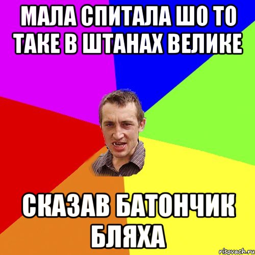 МАЛА СПИТАЛА ШО ТО ТАКЕ В ШТАНАХ ВЕЛИКЕ СКАЗАВ БАТОНЧИК БЛЯХА