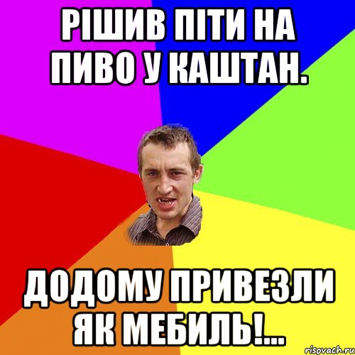 Рішив ПІТИ НА ПИВО У КАШТАН. Додому привезли як мебиль!..., Мем Чоткий паца