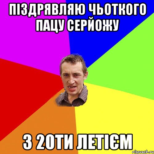 пІздрявляю чьоткого пацу Серйожу З 20ти летієм, Мем Чоткий паца