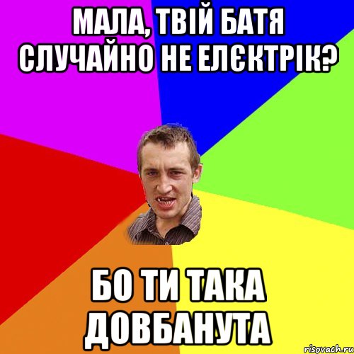 Мала, твій батя случайно не елєктрік? бо ти така довбанута, Мем Чоткий паца