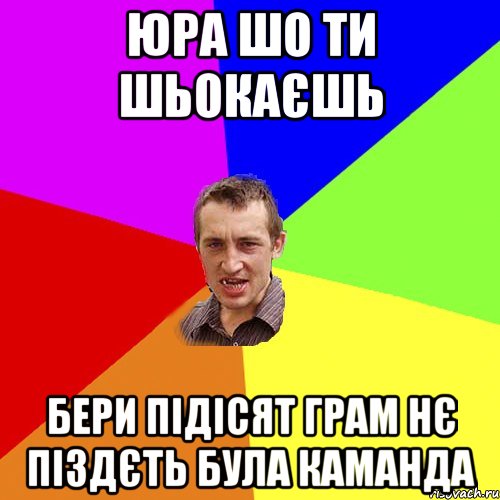 Юра шо ти шьокаєшь бери підісят грам нє піздєть була каманда, Мем Чоткий паца