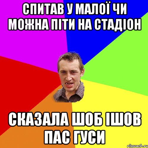 спитав у малої чи можна піти на стадіон сказала шоб ішов пас гуси, Мем Чоткий паца