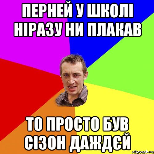 ПЕРНЕЙ У ШКОЛІ НІРАЗУ НИ ПЛАКАВ ТО ПРОСТО БУВ СІЗОН ДАЖДЄЙ, Мем Чоткий паца