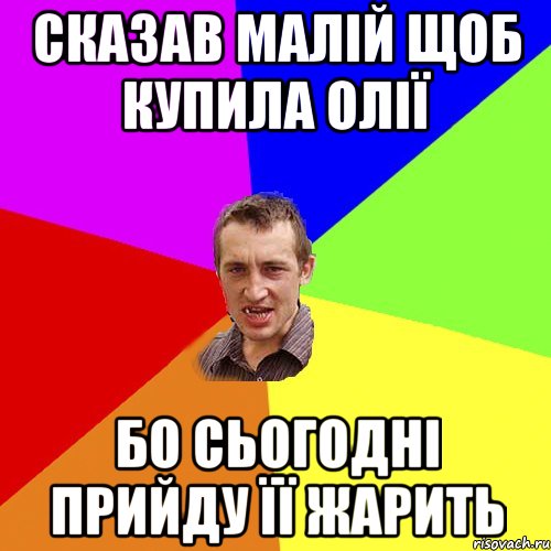 Сказав малій щоб купила олії бо сьогодні прийду її жарить, Мем Чоткий паца