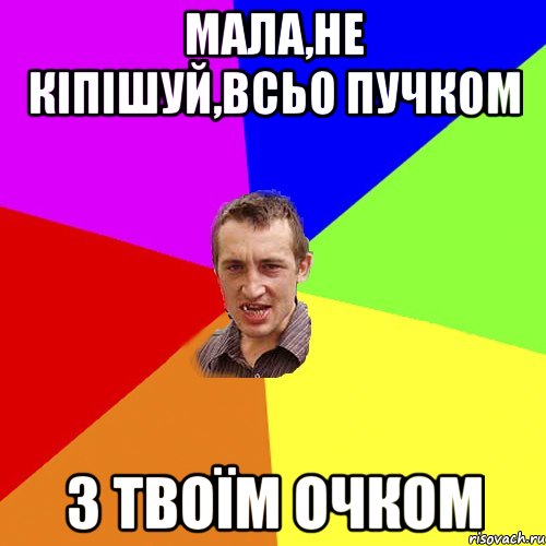 мала,не кіпішуй,всьо пучком з твоїм очком, Мем Чоткий паца