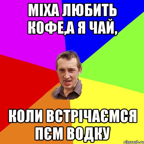 Міха любить кофе,а я чай, коли встрічаємся пєм водку, Мем Чоткий паца