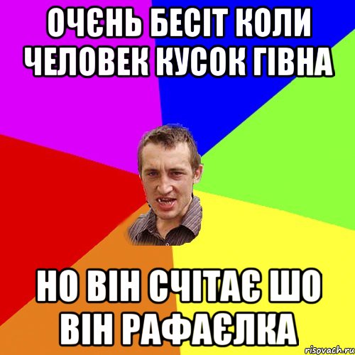 ОЧЄНЬ БЕСІТ КОЛИ ЧЕЛОВЕК КУСОК ГІВНА НО ВІН СЧІТАЄ ШО ВІН РАФАЄЛКА, Мем Чоткий паца