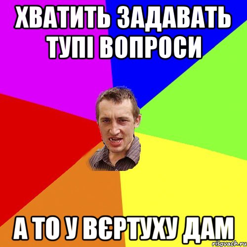 Хватить задавать тупі вопроси а то у вєртуху дам, Мем Чоткий паца