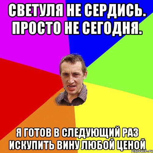 Светуля не сердись. Просто не сегодня. Я готов в следующий раз искупить вину любой ценой, Мем Чоткий паца