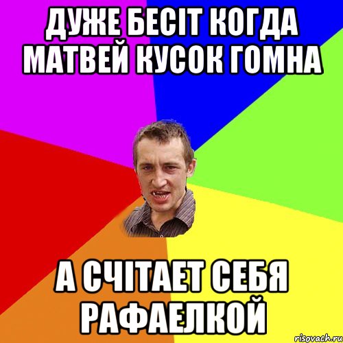 дуже бесіт когда матвей кусок гомна а счітает себя рафаелкой, Мем Чоткий паца