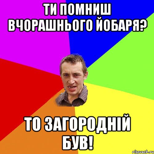 Ти помниш вчорашнього йобаря? то загородній був!, Мем Чоткий паца