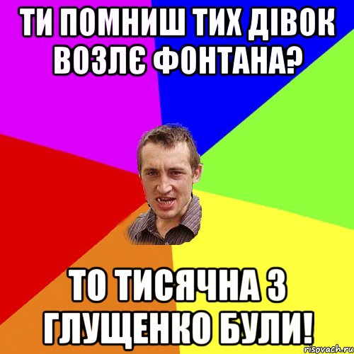 ти помниш тих дівок возлє фонтана? то Тисячна з Глущенко були!, Мем Чоткий паца