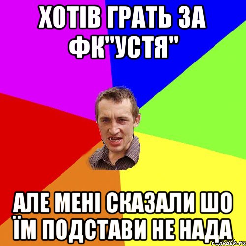 хотів грать за фк"устя" але мені сказали шо їм подстави не нада, Мем Чоткий паца