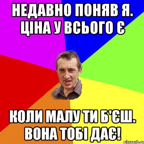 Недавно поняв я. ціна у всього є коли малу ти б'єш. вона тобі дає!, Мем Чоткий паца