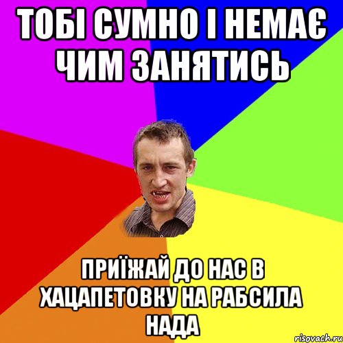 тобі сумно і немає чим занятись приїжай до нас в Хацапетовку на рабсила нада, Мем Чоткий паца