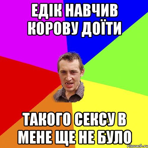 Едік навчив корову доїти Такого сексу в мене ще не було, Мем Чоткий паца