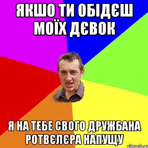 Якшо ти обідєш моїх дєвок Я на тебе свого дружбана Ротвєлєра напущу, Мем Чоткий паца