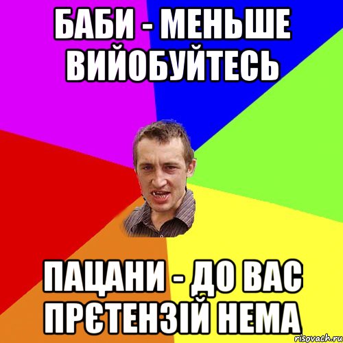 баби - меньше вийобуйтесь пацани - до вас прєтензій нема, Мем Чоткий паца