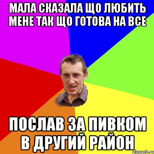 МАЛА СКАЗАЛА ЩО ЛЮБИТЬ МЕНЕ ТАК ЩО ГОТОВА НА ВСЕ ПОСЛАВ ЗА ПИВКОМ В ДРУГИЙ РАЙОН, Мем Чоткий паца