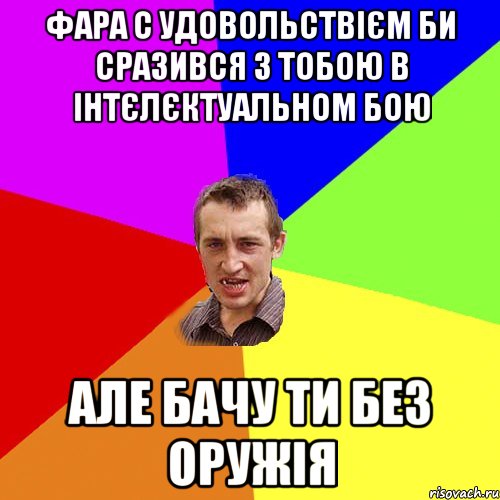 Фара с удовольствієм би сразився з тобою в інтєлєктуальном бою Але бачу ти без оружія, Мем Чоткий паца