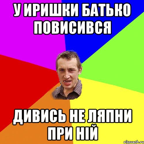 у иришки батько повисився дивись не ляпни при ній, Мем Чоткий паца