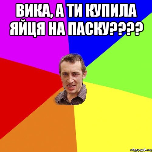 Вика, а ти купила яйця на паску???? , Мем Чоткий паца