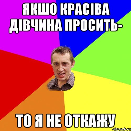 якшо красіва дівчина просить- то я не откажу, Мем Чоткий паца