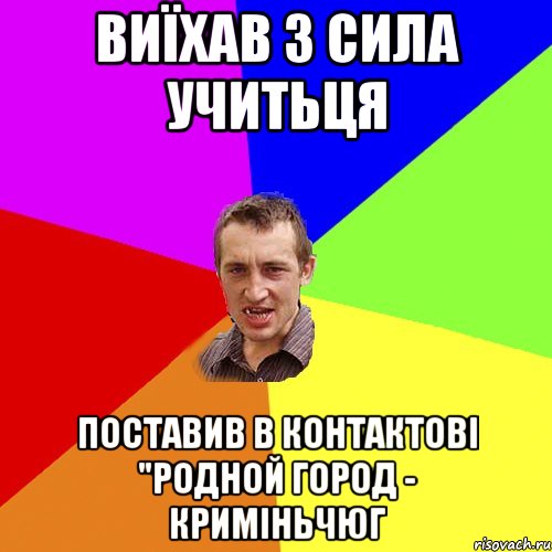 Виїхав з сила учитьця Поставив в контактові "Родной город - Криміньчюг, Мем Чоткий паца