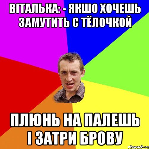 віталька: - якшо хочешь замутить с тёлочкой плюнь на палешь і затри брову, Мем Чоткий паца