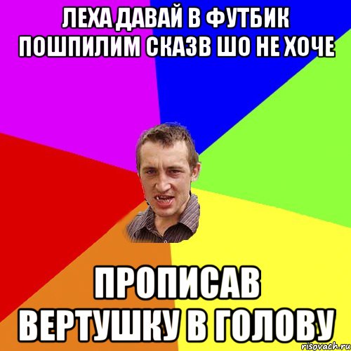 Леха давай в футбик пошпилим сказв шо не хоче прописав вертушку в голову, Мем Чоткий паца