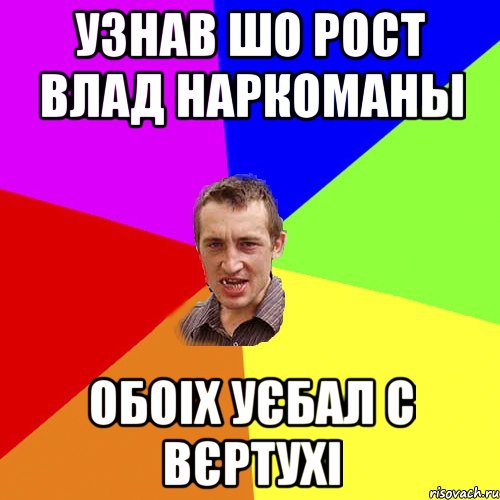 узнав шо Рост Влад наркоманы обоіх уєбал с вєртухі, Мем Чоткий паца