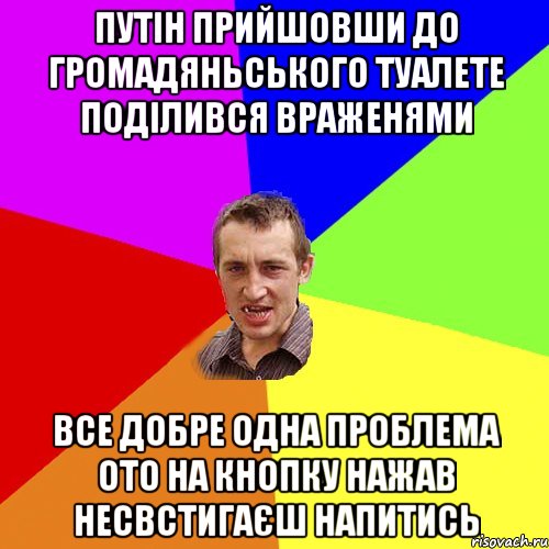 путін прийшовши до громадяньського туалете поділився враженями все добре одна проблема ото на кнопку нажав несвстигаєш напитись, Мем Чоткий паца