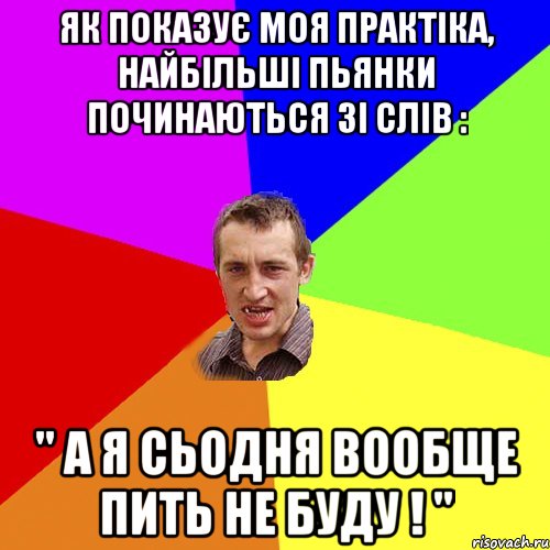 як показує моя практіка, найбільші пьянки починаються зі слів : " а я сьодня вообще пить не буду ! ", Мем Чоткий паца