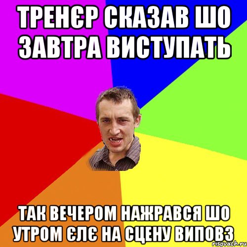 Тренєр сказав шо завтра виступать так вечером нажрався шо утром єлє на сцену виповз, Мем Чоткий паца