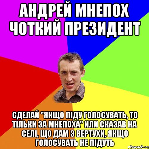 Андрей мнепох чоткий президент Сделай "якщо піду голосувать, То тільки за Мнепоха" Или Сказав на селі, що дам з вертухи, якщо голосувать не підуть, Мем Чоткий паца