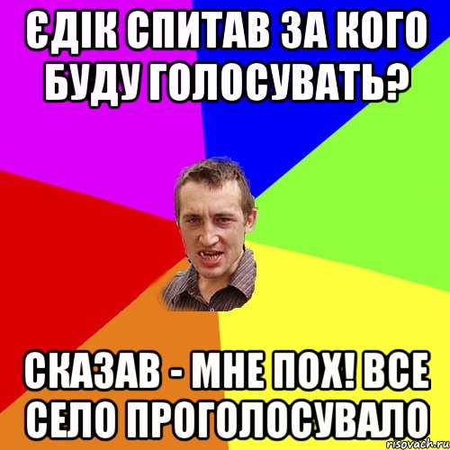 Єдік спитав за кого буду голосувать? Сказав - Мне пох! все село проголосувало, Мем Чоткий паца