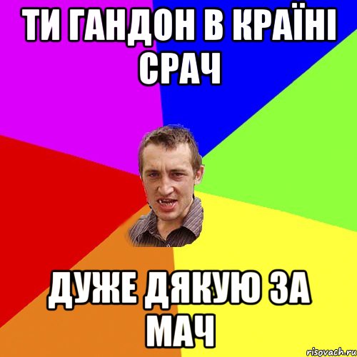 ти гандон в країні срач дуже дякую за мач, Мем Чоткий паца