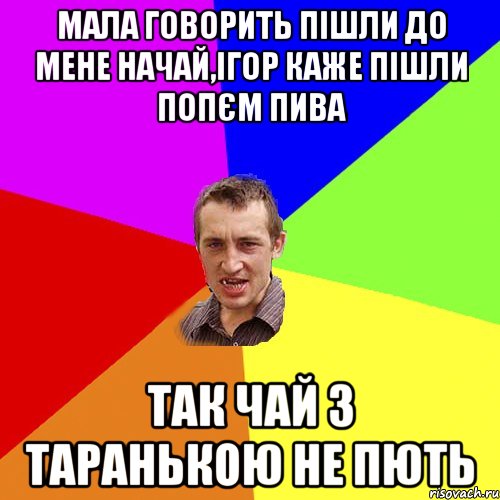 МАЛА ГОВОРИТЬ ПІШЛИ ДО МЕНЕ НАЧАЙ,ІГОР КАЖЕ ПІШЛИ ПОПЄМ ПИВА ТАК ЧАЙ З ТАРАНЬКОЮ НЕ ПЮТЬ, Мем Чоткий паца