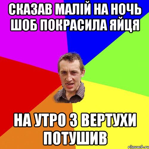 Сказав малій на ночь шоб покрасила яйця на утро з вертухи потушив, Мем Чоткий паца