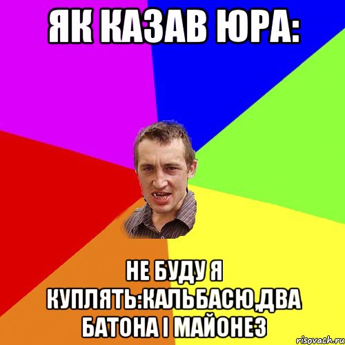 як казав Юра: не буду я куплять:кальбасю,два батона і майонез, Мем Чоткий паца