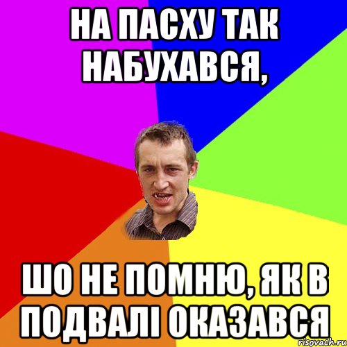 На пасху так набухався, шо не помню, як в подвалі оказався, Мем Чоткий паца