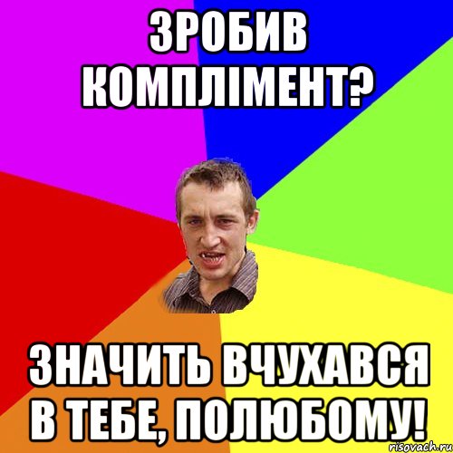 зробив комплімент? значить вчухався в тебе, полюбому!, Мем Чоткий паца