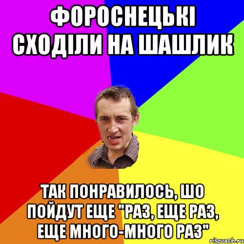 ФОРОСНЕЦЬКІ СХОДІЛИ НА ШАШЛИК ТАК ПОНРАВИЛОСЬ, ШО ПОЙДУТ ЕЩЕ "РАЗ, ЕЩЕ РАЗ, ЕЩЕ МНОГО-МНОГО РАЗ", Мем Чоткий паца