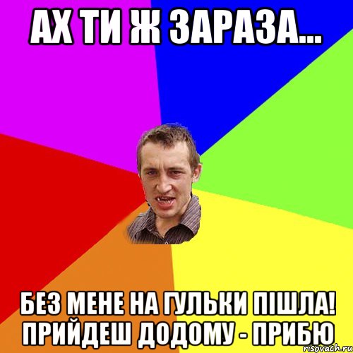 ах ти ж зараза... без мене на гульки пішла! прийдеш додому - прибю, Мем Чоткий паца