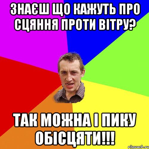 знаєш що кажуть про сцяння проти вітру? так можна і пику обісцяти!!!, Мем Чоткий паца