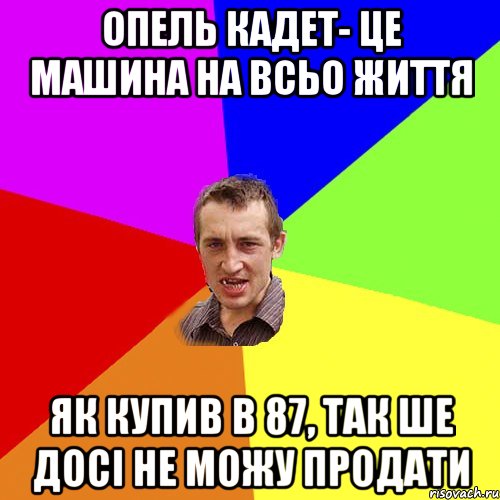 опель кадет- це машина на всьо життя як купив в 87, так ше досі не можу продати, Мем Чоткий паца