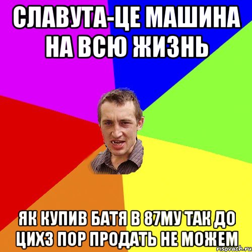 Славута-це машина на всю жизнь як купив батя в 87му так до цихз пор продать не можем, Мем Чоткий паца