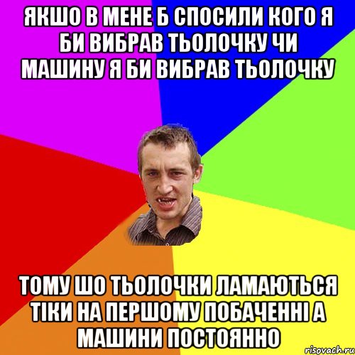 Якшо в мене б спосили кого я би вибрав тьолочку чи машину я би вибрав тьолочку тому шо тьолочки ламаються тіки на першому побаченні а машини постоянно, Мем Чоткий паца