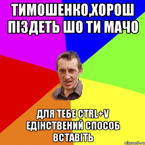 Тимошенко,хорош пiздеть шо ти мачо для тебе Ctrl+V едiнствений способ вставiть, Мем Чоткий паца